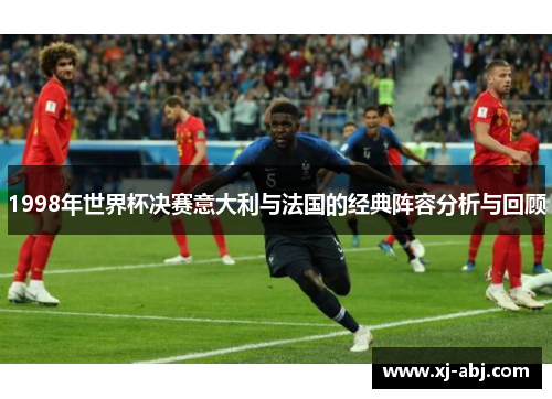 1998年世界杯决赛意大利与法国的经典阵容分析与回顾