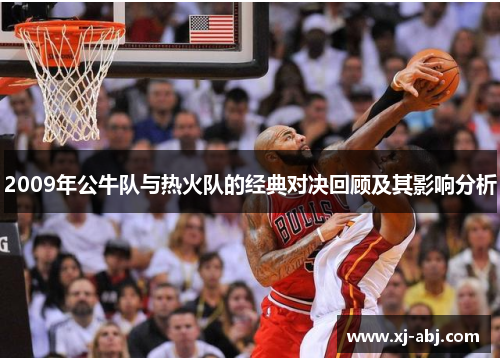 2009年公牛队与热火队的经典对决回顾及其影响分析