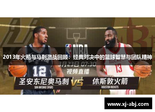 2013年火箭与马刺激战回顾：经典对决中的篮球智慧与团队精神