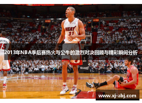 2013年NBA季后赛热火与公牛的激烈对决回顾与精彩瞬间分析