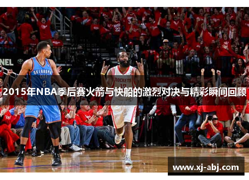 2015年NBA季后赛火箭与快船的激烈对决与精彩瞬间回顾