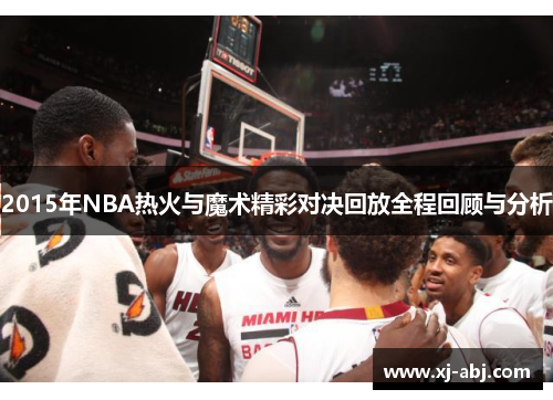 2015年NBA热火与魔术精彩对决回放全程回顾与分析