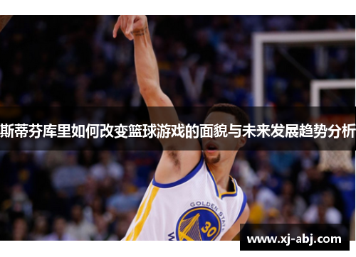 斯蒂芬库里如何改变篮球游戏的面貌与未来发展趋势分析