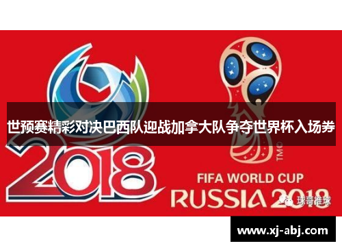 世预赛精彩对决巴西队迎战加拿大队争夺世界杯入场券
