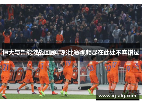 恒大与鲁能激战回顾精彩比赛视频尽在此处不容错过